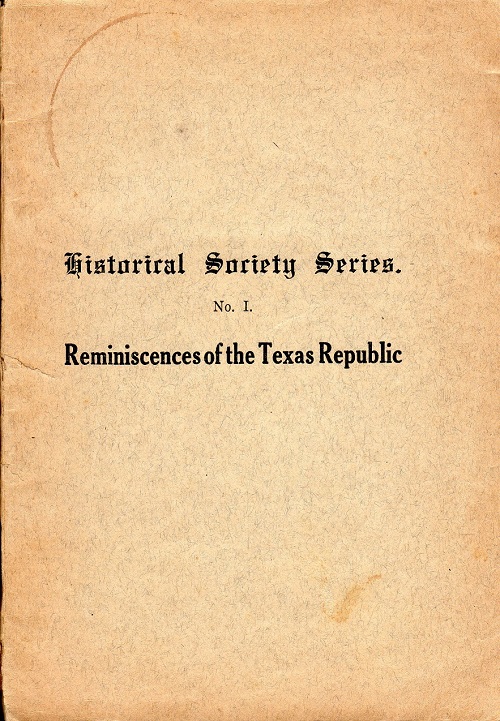 REMINISCENCES OF THE TEXAS REPUBLIC; ANNUAL ADDRESS DELIVERED BEFORE THE HISTORICAL SOCIETY OF GALVESTON, DECEMBER 15, 1875…