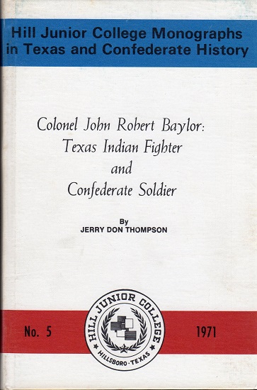 COLONEL JOHN ROBERT BAYLOR: TEXAS INDIAN FIGHTER AND CONFEDERATE SOLDIER.