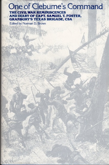 ONE OF CLEBURNE’S COMMAND: THE CIVIL WAR REMINISCENCES AND DIARY OF CAPT. SAMUEL T. FORSTER, GRANBURY’S TEXAS BRIGADE, CSA.