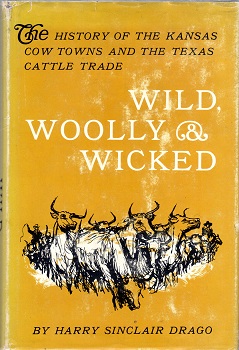 WILD, WOOLY & WICKED: THE HISTORY OF THE KANSAS COW TOWNS AND THE TEXAS CATTLE TRADE.