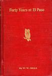 FORTY YEARS AT EL PASO 1858 – 1898, RECOLLECTIONS OF WAR, POLITICS, ADVENTURE, EVENT, NARRATIVES, SKETCHES, ETC.